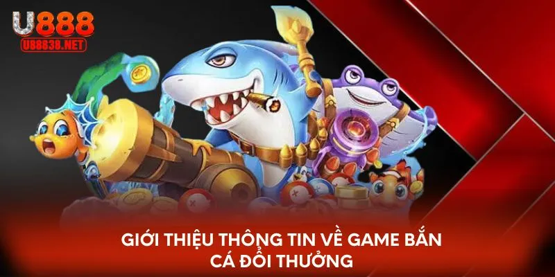 Giới thiệu thông tin về game bắn cá đổi thưởng