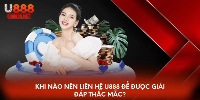 Khi nào nên liên hệ U888 để được giải đáp thắc mắc?