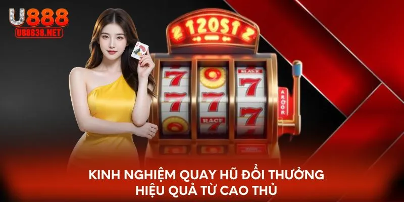 Kinh nghiệm quay hũ đổi thưởng hiệu quả từ cao thủ