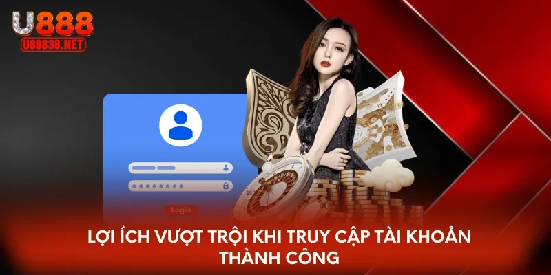 Lợi ích vượt trội khi truy cập tài khoản thành công
