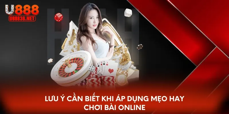 Lưu ý cần biết khi áp dụng mẹo hay chơi bài Online