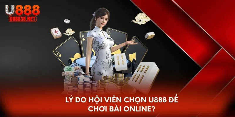 Lý do hội viên chọn U888 để chơi bài online?