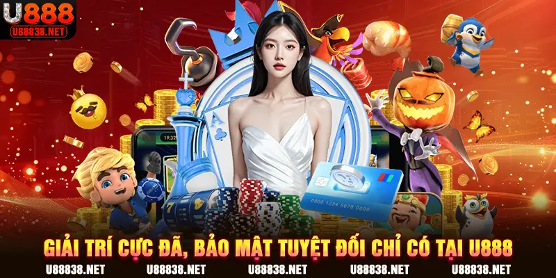 Giải trí cực đã, bảo mật tuyệt đối chỉ có tại U888