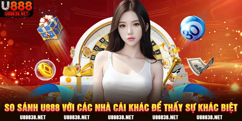 So sánh U888 với các nhà cái khác để thấy sự khác biệt