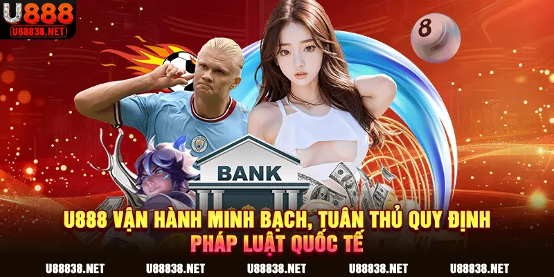 U888 vận hành minh bạch, tuân thủ quy định pháp luật quốc tế